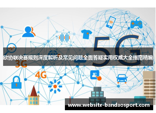 欧协联决赛规则深度解析及常见问题全面答疑实用权威大全指南精编
